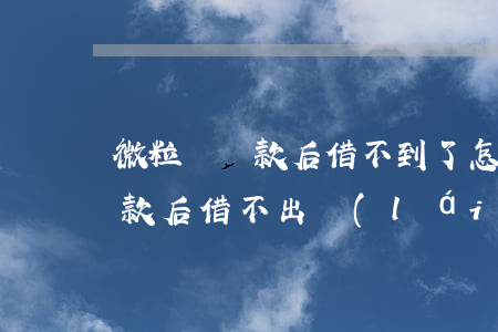 微粒貸還款后借不到了怎么破解-微粒貸還款后借不出來(lái)怎么辦