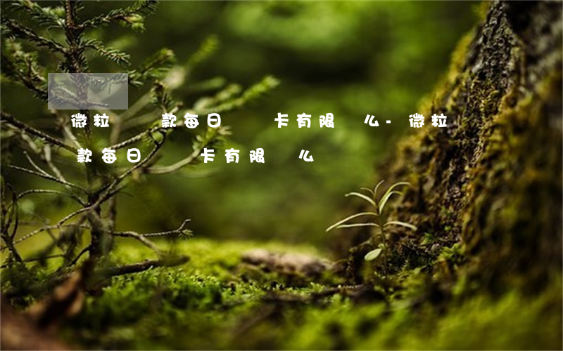 微粒貸還款每日單張卡有限額么-微粒貸還款每日單張卡有限額么嗎