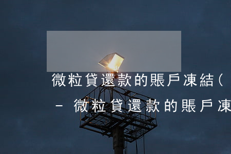 微粒貸還款的賬戶凍結(jié)了怎么辦-微粒貸還款的賬戶凍結(jié)了怎么辦呢