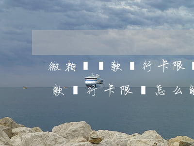 微粒貸還款銀行卡限額怎么解決-微粒貸還款銀行卡限額怎么解決的