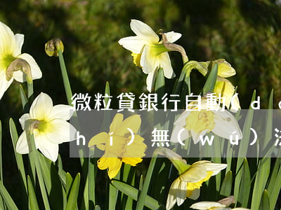 微粒貸銀行自動(dòng)扣款暫時(shí)無(wú)法還款-微粒貸銀行自動(dòng)扣款暫時(shí)無(wú)法還款怎么辦