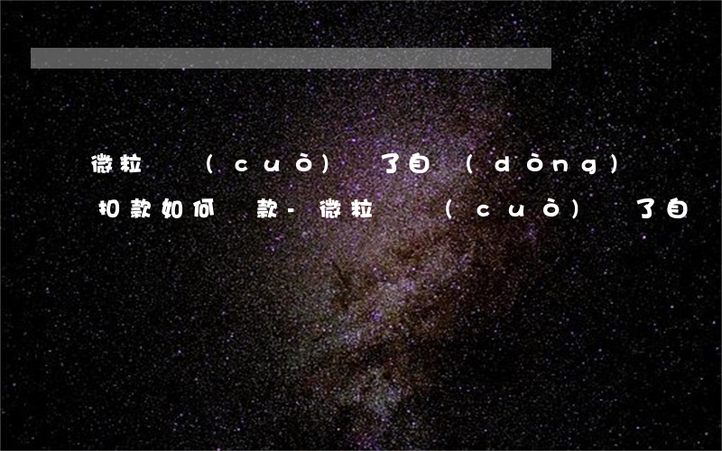 微粒貸錯(cuò)過了自動(dòng)扣款如何還款-微粒貸錯(cuò)過了自動(dòng)扣款如何還款呢