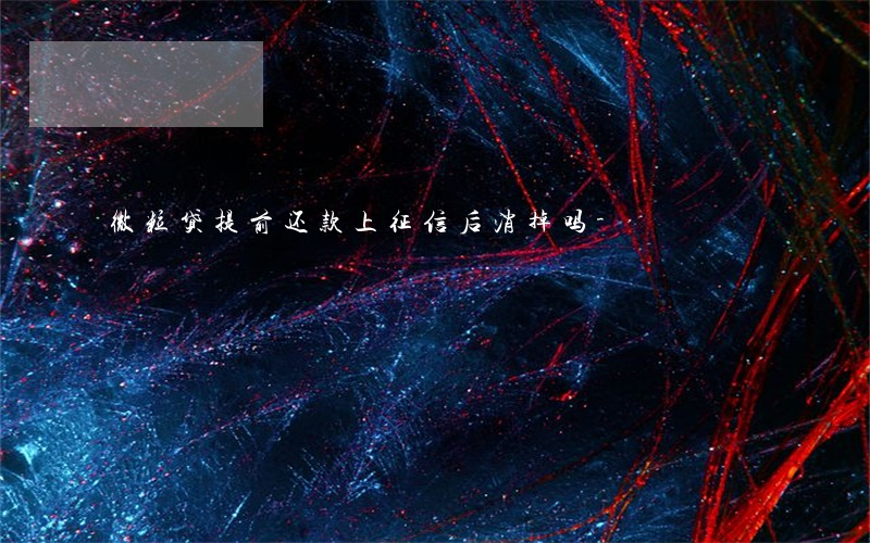 微粒贷提前还款上征信后消掉吗-