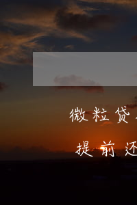 微粒贷提前还款可以立马借出来吗-微粒贷提前还款可以立马借出来吗安全吗