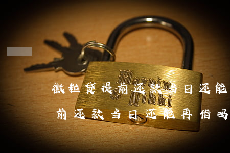 微粒贷提前还款当日还能再借吗-微粒贷提前还款当日还能再借吗安全吗