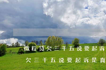 微粒贷欠三千五说要起诉是真的吗-微粒贷欠三千五说要起诉是真的吗吗