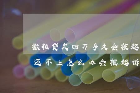微粒贷欠四万多久会被起诉(欠微粒贷四万多还不上怎么办会被起诉吗)