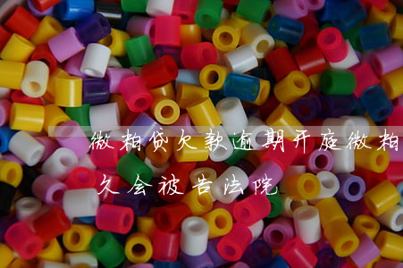 微粒贷欠款逾期开庭(微粒贷欠款多少,逾期多久会被告法院)