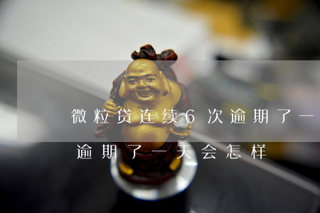 微粒贷连续6次逾期了一天(微粒贷连续6次逾期了一天会怎样)