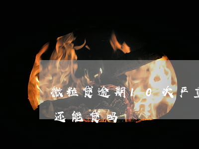 微粒贷逾期10次严重吗(微粒贷逾期过两次,还能贷吗)