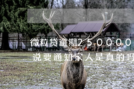 微粒贷逾期250000(微粒贷逾期5天了,说要通知家人,是真的吗)