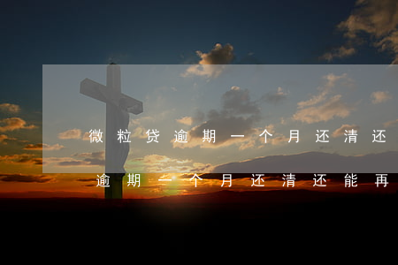 微粒贷逾期一个月还清还能再贷吗-微粒贷逾期一个月还清还能再贷吗知乎