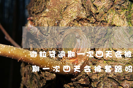 微粒贷逾期一次四天会被套路吗-微粒贷逾期一次四天会被套路吗知乎