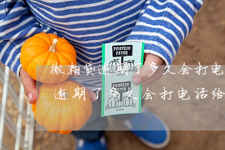 微粒贷逾期了多久会打电话给家人-微粒贷逾期了多久会打电话给家人呢