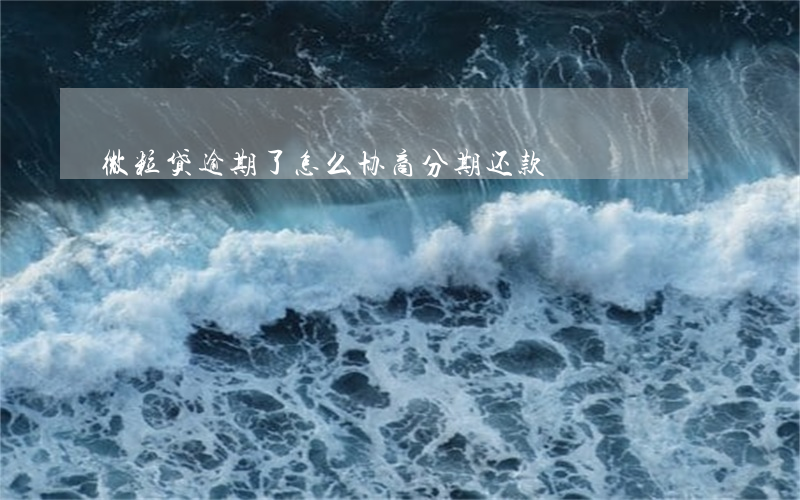 微粒贷逾期了怎么协商分期还款