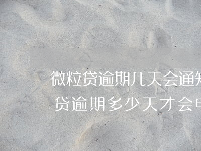 微粒贷逾期几天会通知家人,是真的吗-微粒贷逾期多少天,才会电话通知家属?