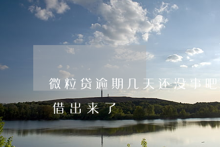 微粒贷逾期几天还没事吧(微粒贷逾期三天也借出来了)