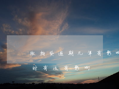 微粒贷逾期几年有影响没(微粒贷逾期几个小时有没有影响)