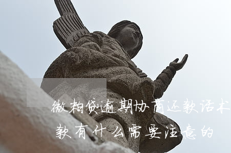 微粒贷逾期协商还款话术(微粒贷逾期协商还款有什么需要注意的)