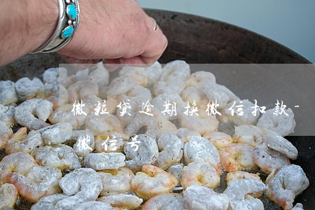 微粒贷逾期换微信扣款-微粒贷逾期后换个微信号