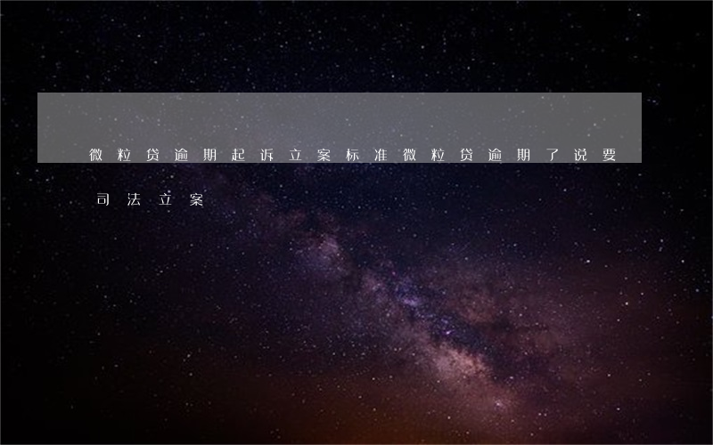 微粒贷逾期起诉立案标准(微粒贷逾期了说要司法立案)