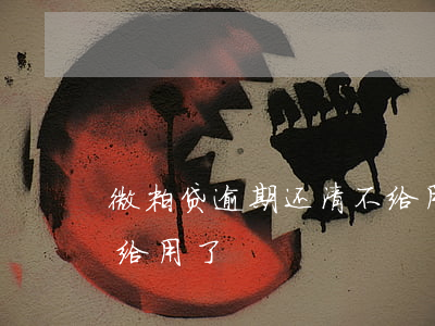 微粒贷逾期还清不给用了(微粒贷逾期还清不给用了)