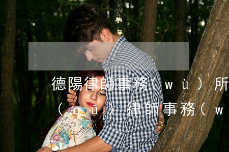 德陽律師事務(wù)所地址(德陽市旌陽區(qū)律師事務(wù)所)