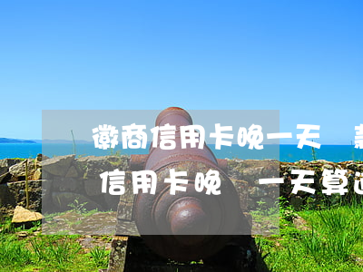 徽商信用卡晚一天還款算逾期嗎 2018年信用卡晚還一天算逾期嘛