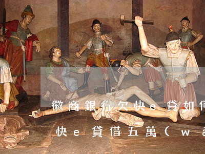 徽商銀行欠快e貸如何找銀行再貸(徽商銀行快e貸借五萬(wàn))