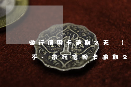 徽行信用卡逾期2天會(huì)影響信用不-徽行信用卡逾期2天會(huì)影響信用不