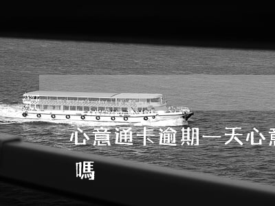 心意通卡逾期一天(心意通卡逾期一天有影響嗎)