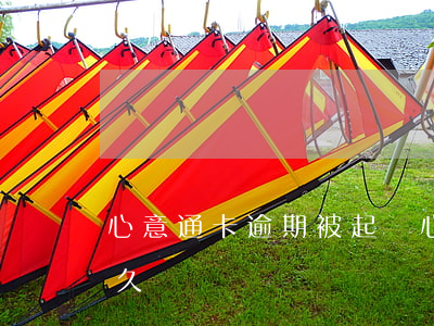 心意通卡逾期被起訴(心意通卡到期審核要多久)