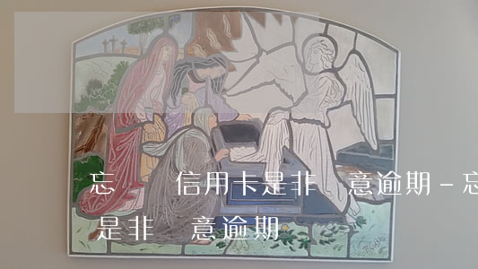 忘記還信用卡是非惡意逾期-忘記還信用卡是非惡意逾期