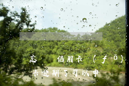 忘記還信用卡發(fā)生逾期(忘記還信用卡逾期了可以申訴嗎)