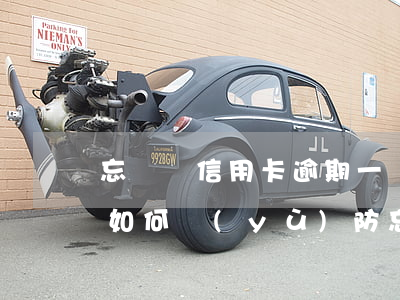 忘記還信用卡逾期一個(gè)星期怎么辦（如何預(yù)防忘記還款信用卡逾期）