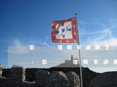 忘記還信用卡逾期了兩個(gè)月怎么辦-忘記還信用卡逾期了兩個(gè)月怎么辦呢