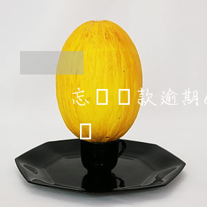 忘記還款逾期6個月(忘了還款逾期幾天怎么辦)