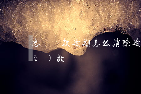 忘記還款逾期怎么消除(逾期還款如何補(bǔ)救)