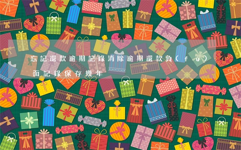 忘記還款逾期記錄消除(逾期還款負(fù)面記錄保存幾年)