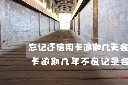 忘记还信用卡逾期几天会有不良记录吗（信用卡逾期几年不良记录会没有）