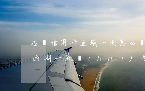 忘還信用卡逾期一次怎么辦-忘記還信用卡逾期一天會(huì)有不良記錄嗎