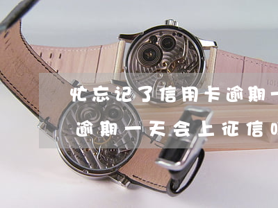 忙忘记了信用卡逾期一天上征信吗(忘记还款逾期一天会上征信吗)