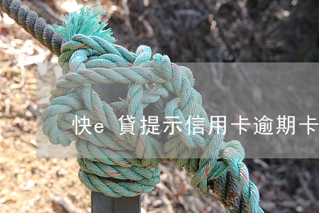 快e貸提示信用卡逾期(卡信速貸說我逾期了)