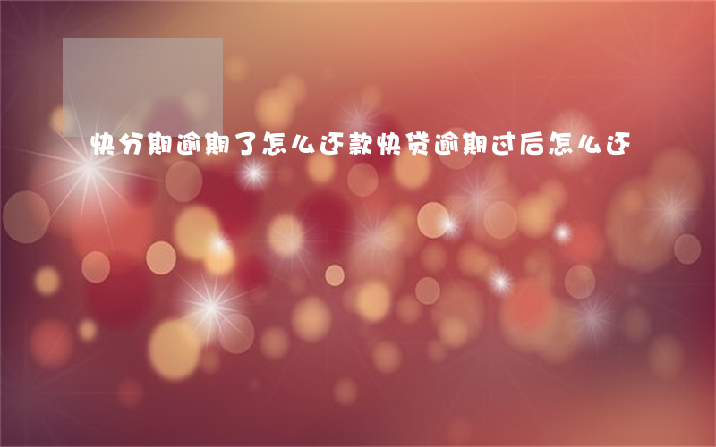 快分期逾期了怎么还款(快贷逾期过后怎么还)