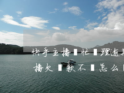 快手主播幫忙處理逾期的怎么收費-快手主播欠貨款不還,怎么辦,起訴不了