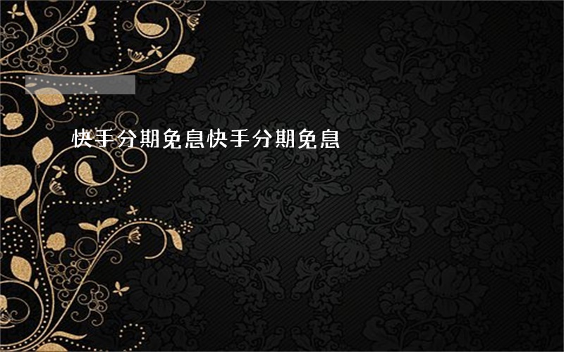 快手分期免息（快手分期免息）