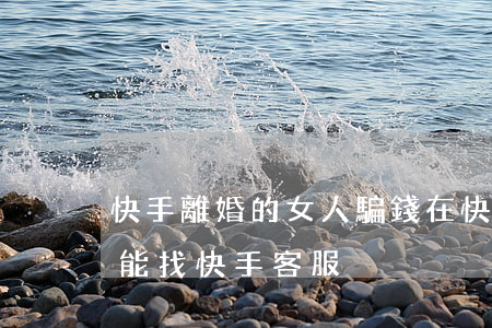 快手離婚的女人騙錢(在快手上被騙了錢 能不能找快手客服)