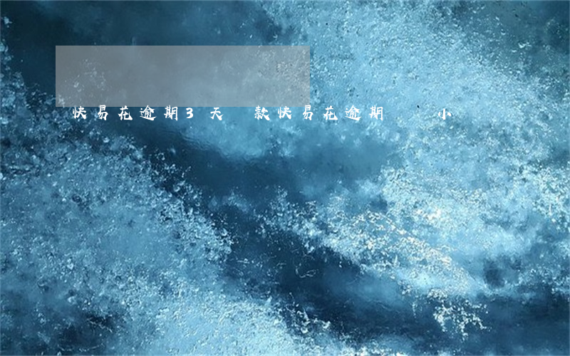 快易花逾期3天還款(快易花逾期幾個小時)