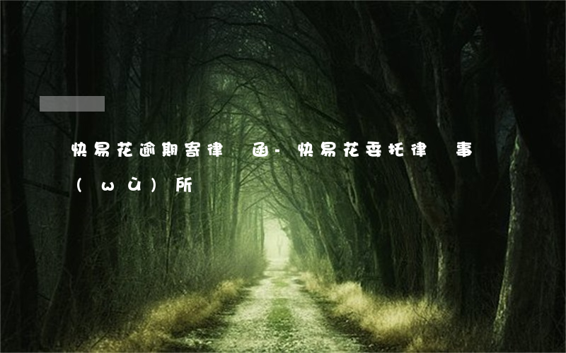 快易花逾期寄律師函-快易花委托律師事務(wù)所