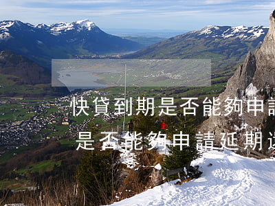 快貸到期是否能夠申請延期還款-快貸到期是否能夠申請延期還款呢